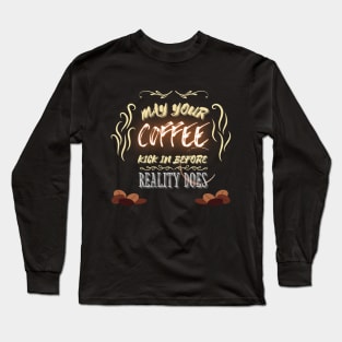 May Your Coffee Kick In Before Reality - Funny Quotes Long Sleeve T-Shirt